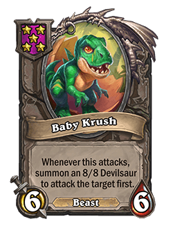 Baby Krush<br>Old: 7 Attack, 7 Health. Whenever this attacks, summon a 9/9 Devilsaur to attack the target first.&nbsp;<strong>→</strong>&nbsp;<strong>New: 6 Attack, 6 Health. Whenever this attacks, summon an 8/8 Devilsaur to attack the target first.</strong>