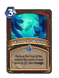 From the Depths<br>⦁ Old: [4 Mana] Reduce the Cost of the bottom five cards in your deck by (3), then Dredge.<br>⦁ New: [3 Mana] Reduce the Cost of the bottom five cards in your deck by (2), then Dredge.