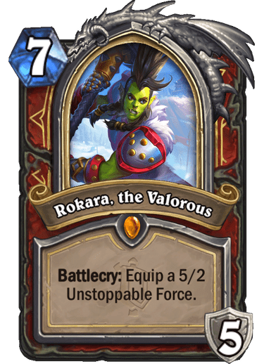<em>As strong-willed and stubborn as her first day in the Horde, Rokara now wielded a weapon that rivaled even her tenacity.</em><br>   <strong>Alterac Valley's Hero Card reveled </strong><br><strong>Hero Power</strong>: Grand Slam (2 Mana) Deal 2 Damage. Honorable Kill: Gain 4 Armor<br><strong>Unstopable Force, Weapon:</strong> After you attack a minion, smashi it into the enemy hero!.