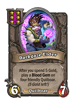 Darkgaze Elder<br>Old: After you spend 4 Gold, play a Blood Gem on four friendly Quilboar. <strong>→</strong> <strong>New: After you spend 5 Gold, play a Blood Gem on four friendly Quilboar.</strong>