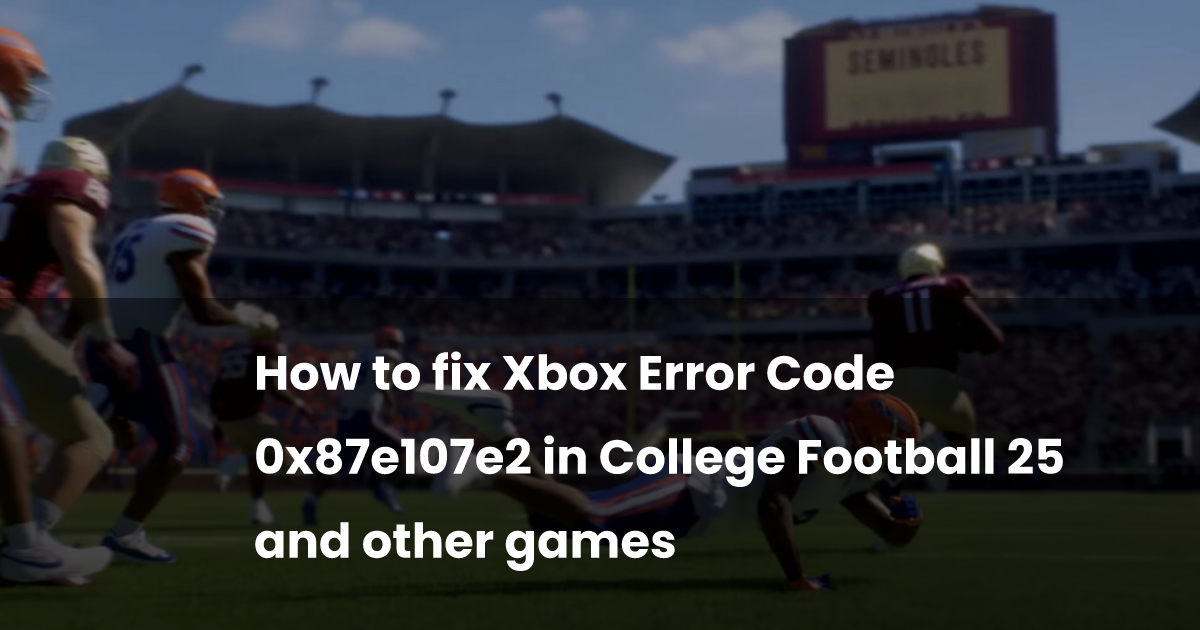 How to fix Xbox Error Code 0x87e107e2 in College Football 25 and