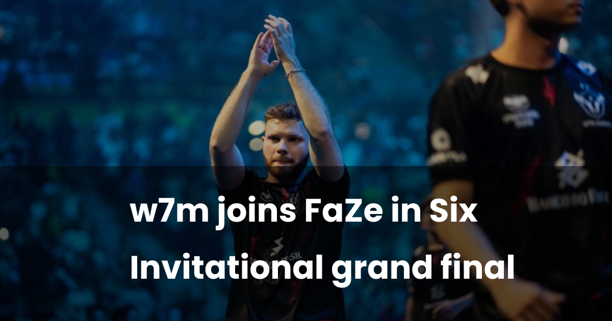 w7m joins FaZe in Six Invitational grand final | esports.gg
